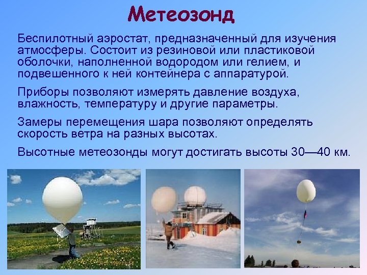 Метеозонд Беспилотный аэростат, предназначенный для изучения атмосферы. Состоит из резиновой или пластиковой оболочки, наполненной