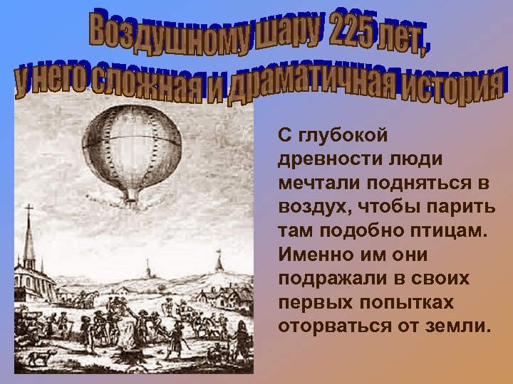 С глубокой древности люди мечтали подняться в воздух, чтобы парить там подобно птицам. Именно
