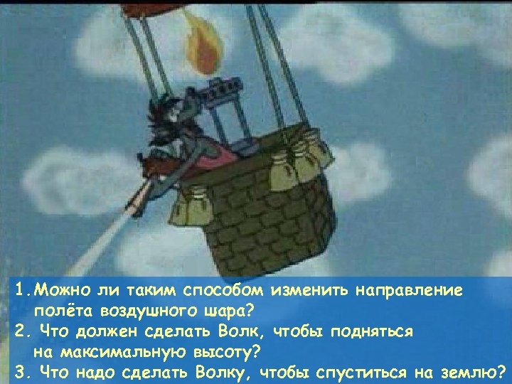 1. Можно ли таким способом изменить направление полёта воздушного шара? 2. Что должен сделать