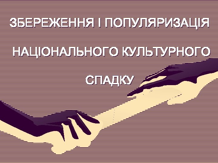 ЗБЕРЕЖЕННЯ І ПОПУЛЯРИЗАЦІЯ НАЦІОНАЛЬНОГО КУЛЬТУРНОГО СПАДКУ 