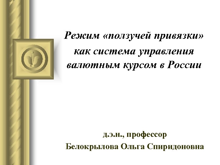 Режим «ползучей привязки» как система управления валютным курсом в России д. э. н. ,