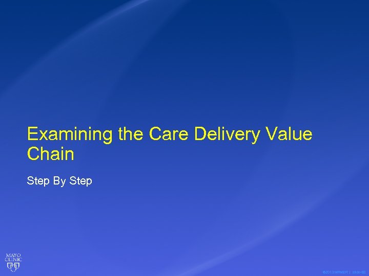 Examining the Care Delivery Value Chain Step By Step © 2013 MFMER | slide-58