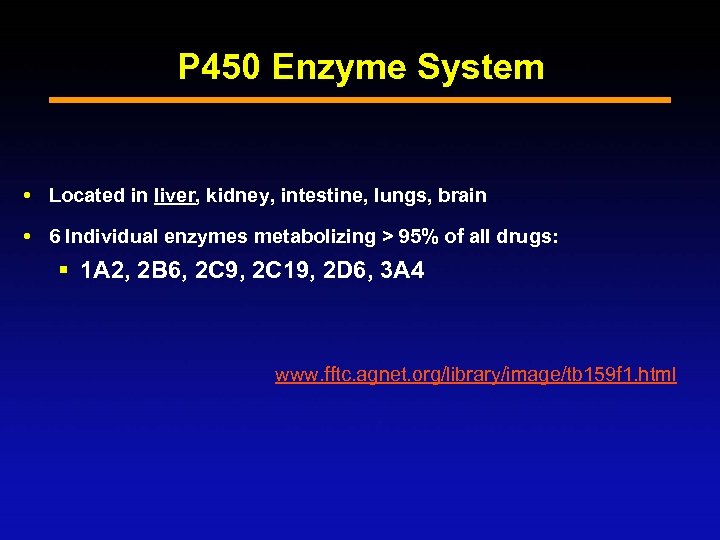 P 450 Enzyme System Located in liver, kidney, intestine, lungs, brain 6 Individual enzymes