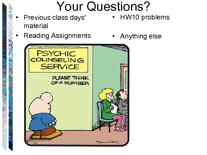 Your Questions? • Previous class days' material • Reading Assignments • HW 10 problems