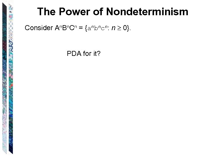 The Power of Nondeterminism Consider An. Bn. Cn = {anbncn: n 0}. PDA for