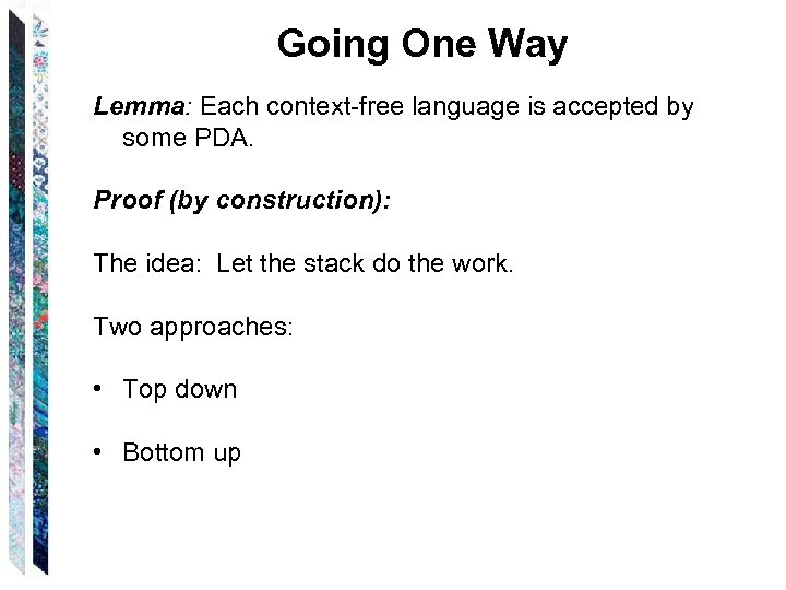 Going One Way Lemma: Each context-free language is accepted by some PDA. Proof (by