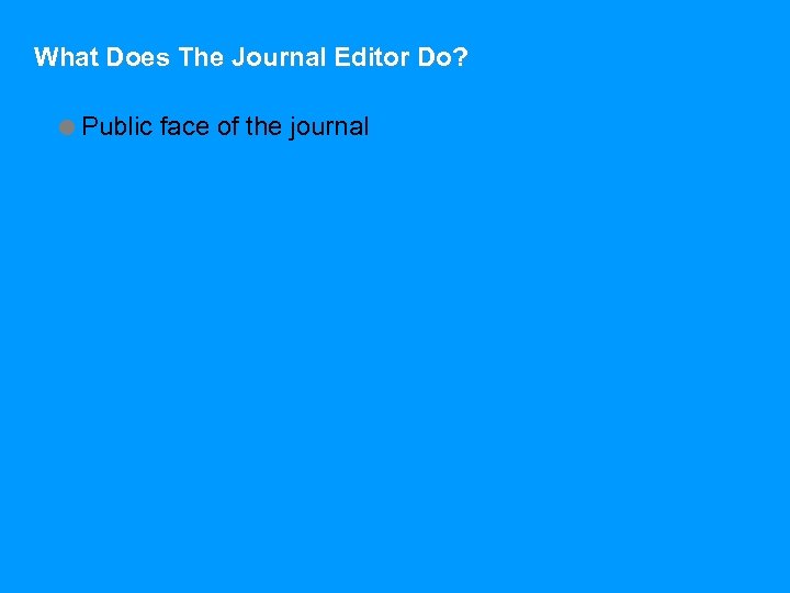 What Does The Journal Editor Do? =Public face of the journal 