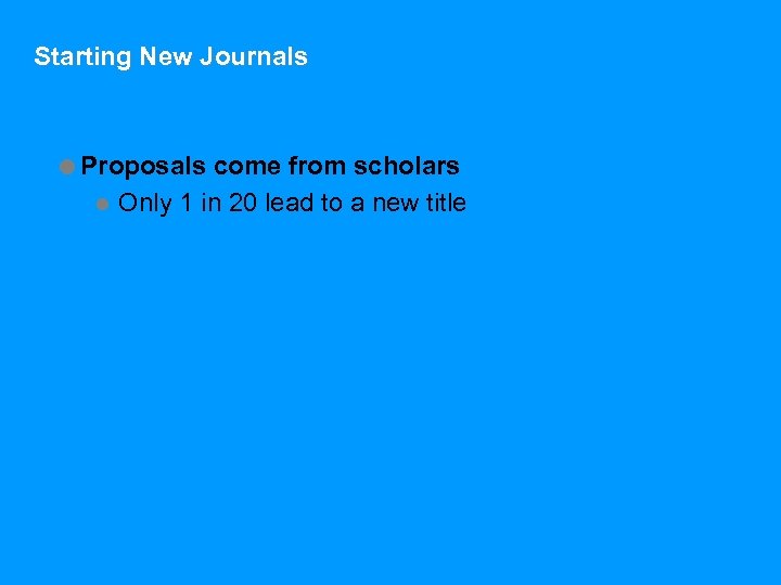 Starting New Journals =Proposals come from scholars l Only 1 in 20 lead to