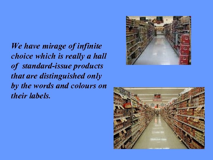 We have mirage of infinite choice which is really a hall of standard-issue products
