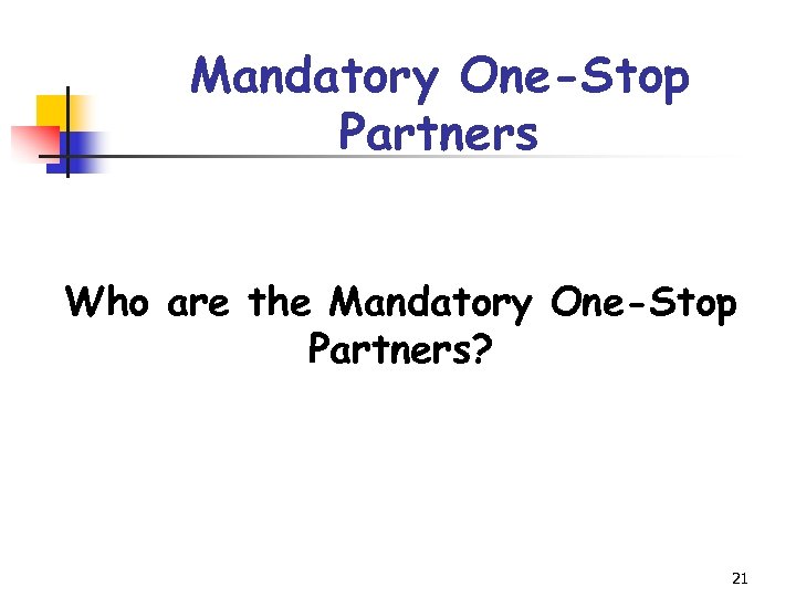 Mandatory One-Stop Partners Who are the Mandatory One-Stop Partners? 21 