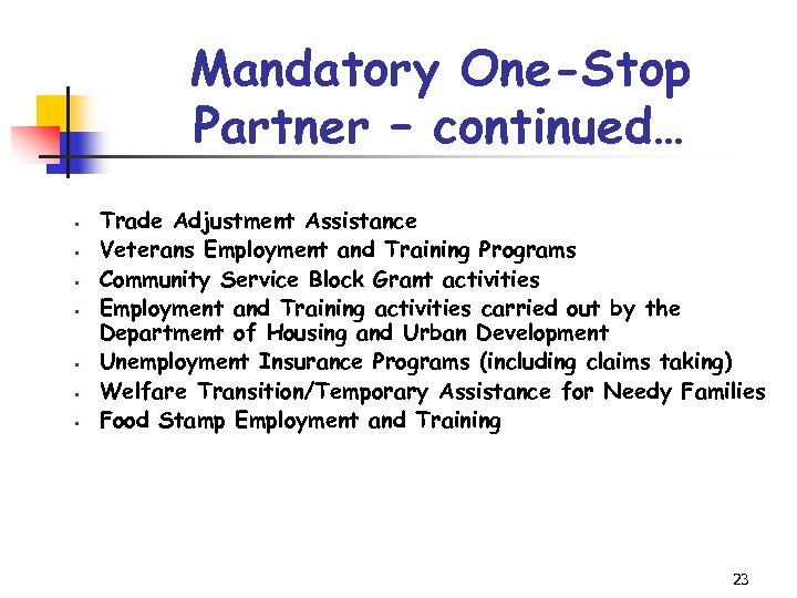 Mandatory One-Stop Partner – continued… § § § § Trade Adjustment Assistance Veterans Employment