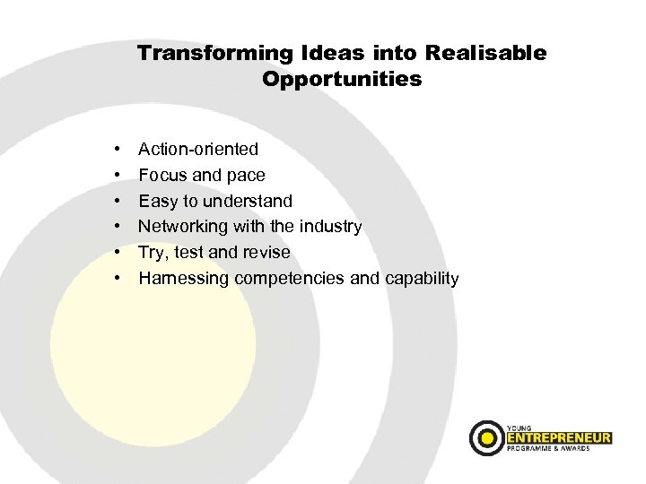 Transforming Ideas into Realisable Opportunities • • • Action-oriented Focus and pace Easy to