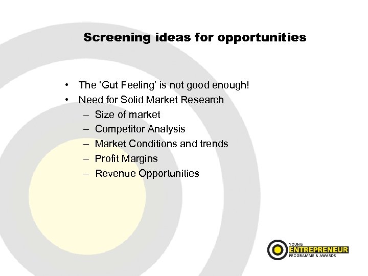 Screening ideas for opportunities • The ‘Gut Feeling’ is not good enough! • Need