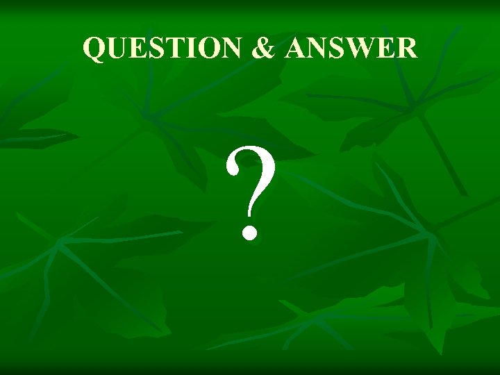 QUESTION & ANSWER ? 