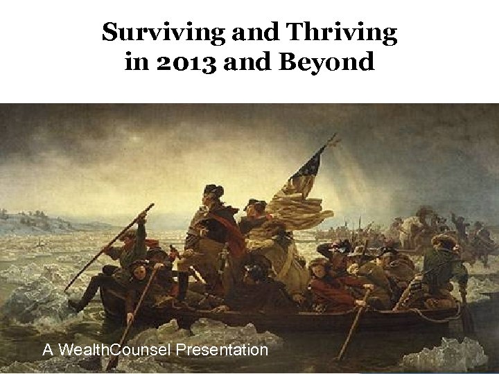 Surviving and Thriving in 2013 and Beyond A Wealth. Counsel Presentation © 2013 Wealth.