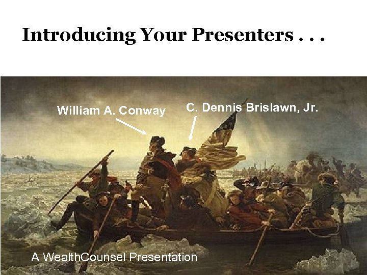 Introducing Your Presenters. . . William A. Conway C. Dennis Brislawn, Jr. A Wealth.
