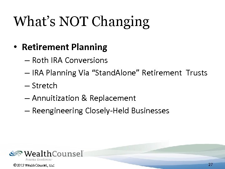 What’s NOT Changing • Retirement Planning – Roth IRA Conversions – IRA Planning Via
