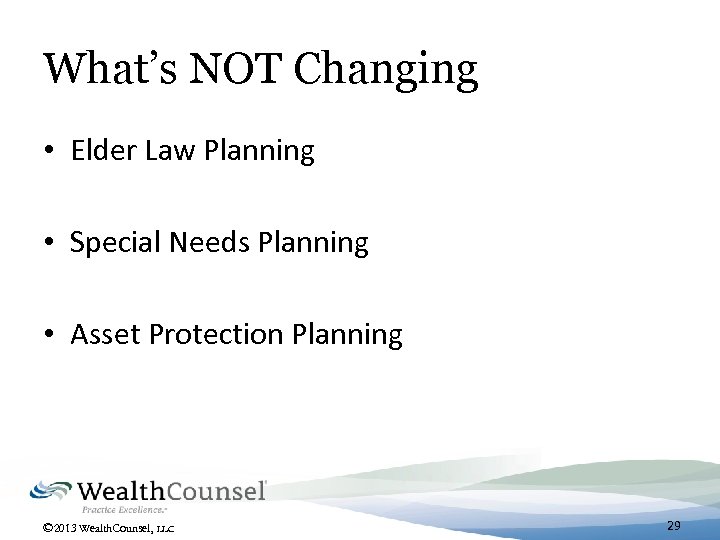 What’s NOT Changing • Elder Law Planning • Special Needs Planning • Asset Protection