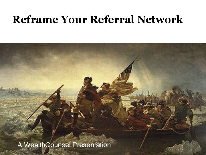 Reframe Your Referral Network A Wealth. Counsel Presentation © 2013 Wealth. Counsel, LLC 34