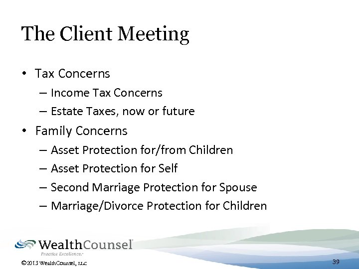The Client Meeting • Tax Concerns – Income Tax Concerns – Estate Taxes, now
