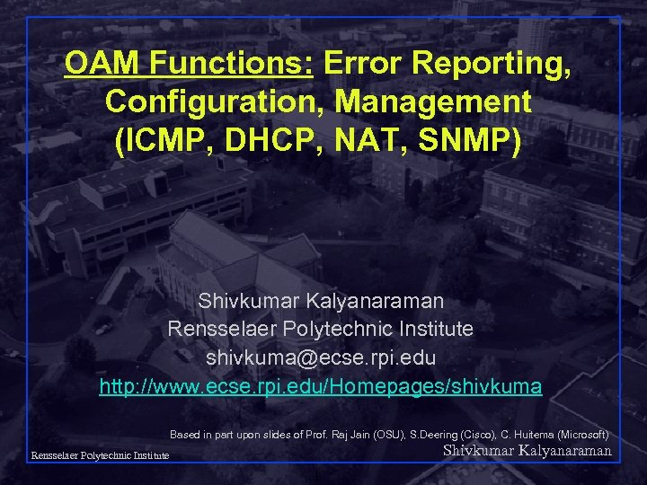 OAM Functions: Error Reporting, Configuration, Management (ICMP, DHCP, NAT, SNMP) Shivkumar Kalyanaraman Rensselaer Polytechnic