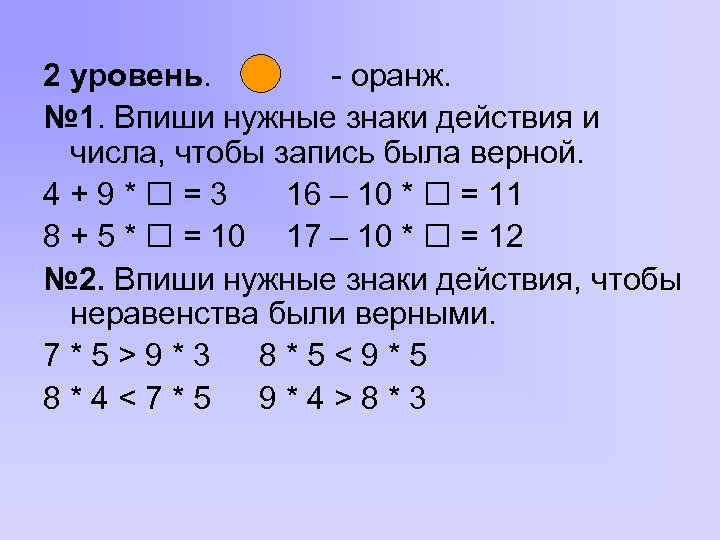 2 уровень. - оранж. № 1. Впиши нужные знаки действия и числа, чтобы запись