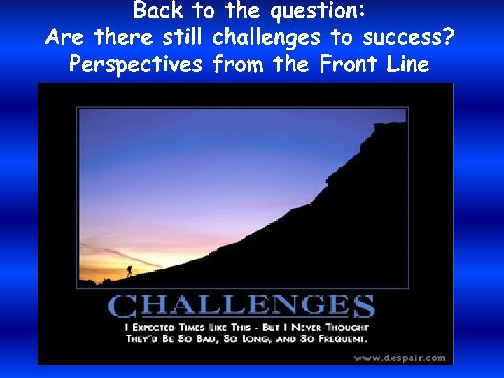 Back to the question: Are there still challenges to success? Perspectives from the Front