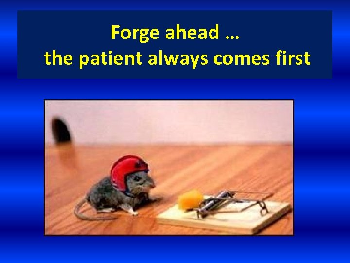 Forge ahead … the patient always comes first 