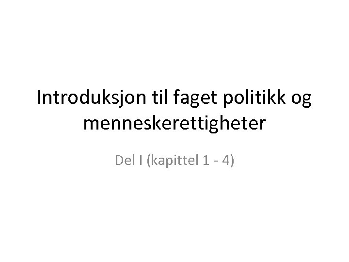 Introduksjon til faget politikk og menneskerettigheter Del I (kapittel 1 - 4) 