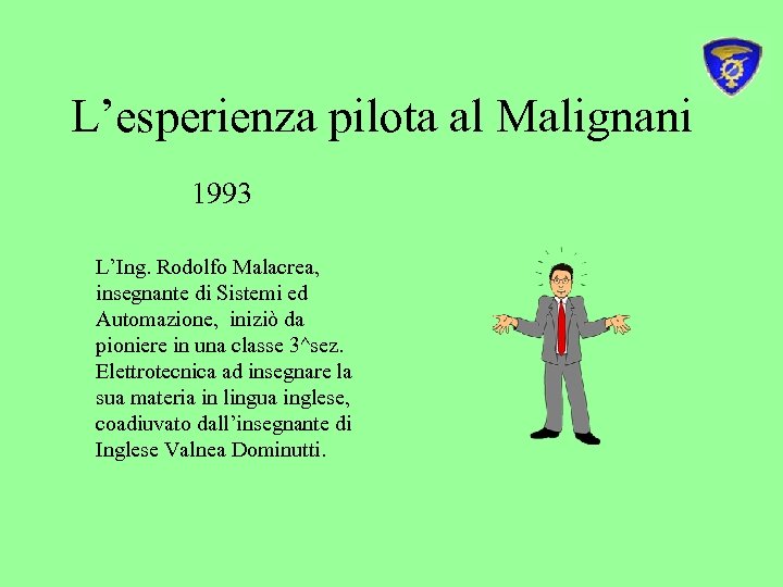 L’esperienza pilota al Malignani 1993 L’Ing. Rodolfo Malacrea, insegnante di Sistemi ed Automazione, iniziò