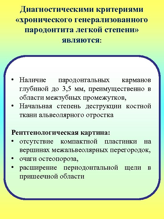 Диагностическими критериями «хронического генерализованного пародонтита легкой степени» являются: • Наличие пародонтальных карманов глубиной до