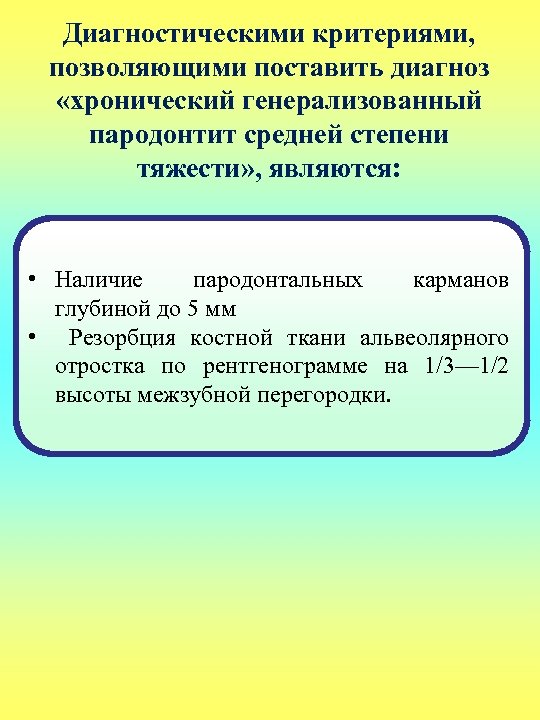 Диагностическими критериями, позволяющими поставить диагноз «хронический генерализованный пародонтит средней степени тяжести» , являются: •