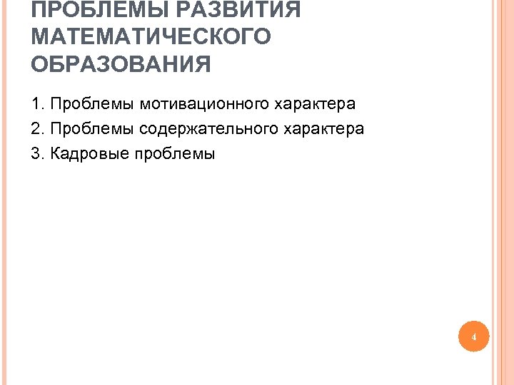 ПРОБЛЕМЫ РАЗВИТИЯ МАТЕМАТИЧЕСКОГО ОБРАЗОВАНИЯ 1. Проблемы мотивационного характера 2. Проблемы содержательного характера 3. Кадровые