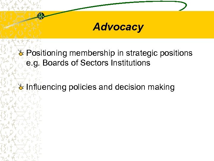 Advocacy Positioning membership in strategic positions e. g. Boards of Sectors Institutions Influencing policies