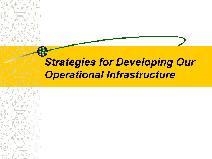 Strategies for Developing Our Operational Infrastructure 