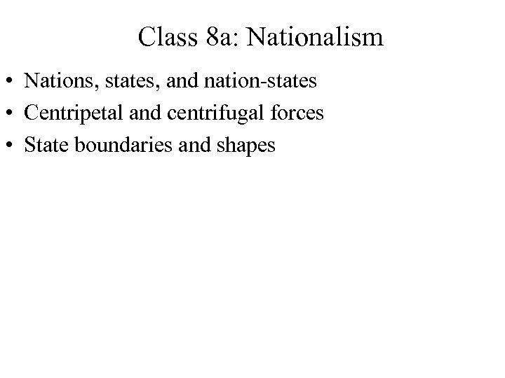 Class 8 a: Nationalism • Nations, states, and nation-states • Centripetal and centrifugal forces