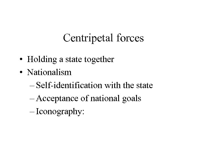 Centripetal forces • Holding a state together • Nationalism – Self-identification with the state