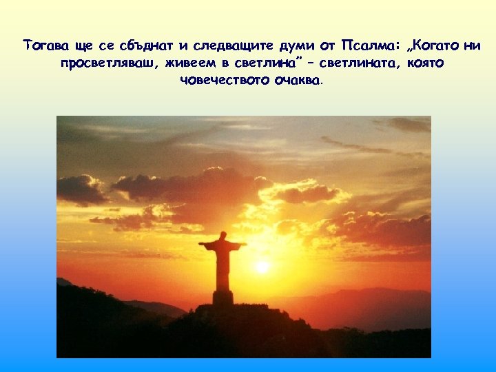 Тогава ще се сбъднат и следващите думи от Псалма: „Когато ни просветляваш, живеем в