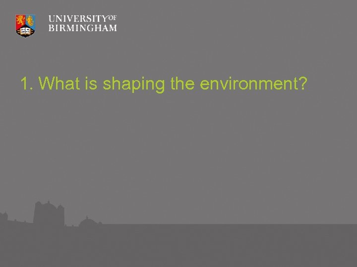 1. What is shaping the environment? 