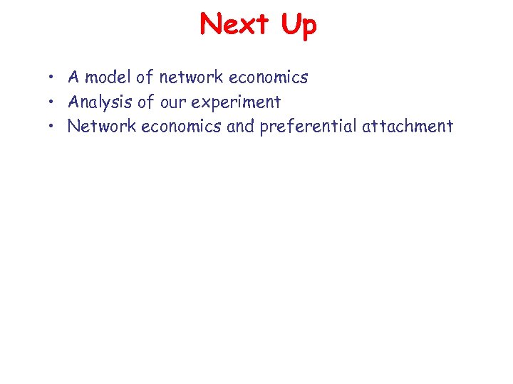 Next Up • A model of network economics • Analysis of our experiment •