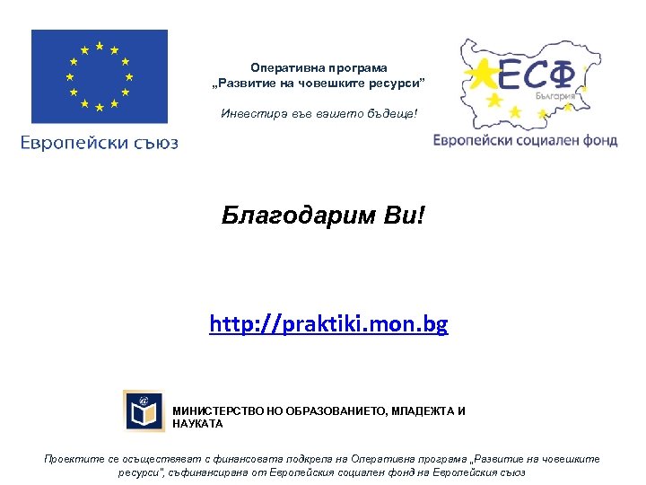 Оперативна програма „Развитие на човешките ресурси” Инвестира във вашето бъдеще! Благодарим Ви! http: //praktiki.