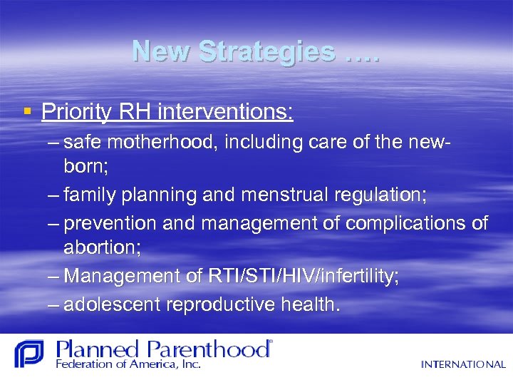 New Strategies …. § Priority RH interventions: – safe motherhood, including care of the