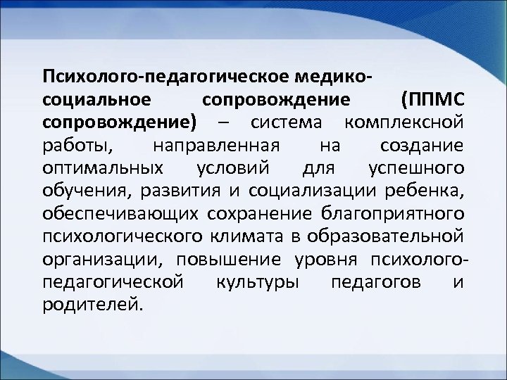 Психолого-педагогическое медикосоциальное сопровождение (ППМС сопровождение) – система комплексной работы, направленная на создание оптимальных условий