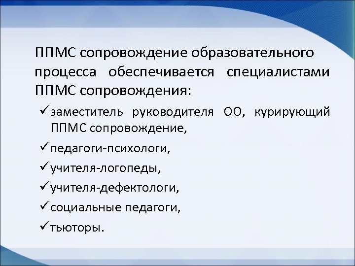 ППМС сопровождение образовательного процесса обеспечивается специалистами ППМС сопровождения: üзаместитель руководителя ОО, курирующий ППМС сопровождение,