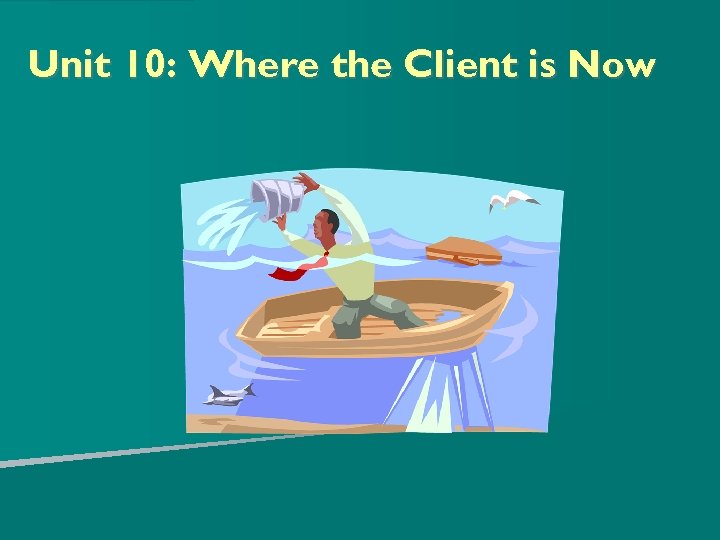 Unit 10: Where the Client is Now 