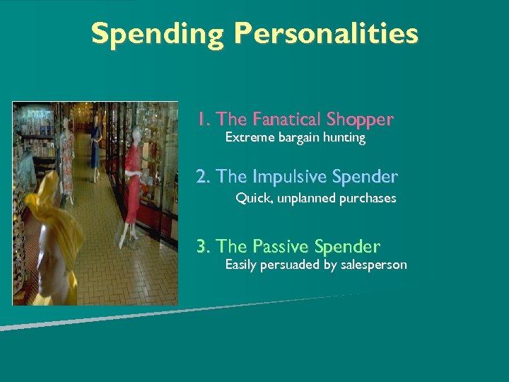 Spending Personalities 1. The Fanatical Shopper Extreme bargain hunting 2. The Impulsive Spender Quick,