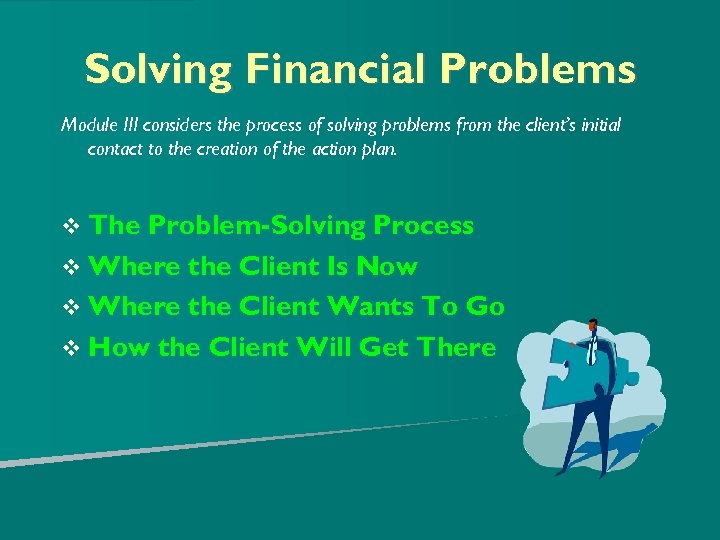 Solving Financial Problems Module III considers the process of solving problems from the client’s