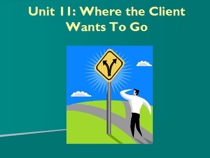 Unit 11: Where the Client Wants To Go 