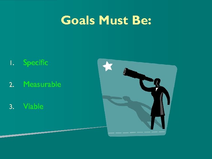 Goals Must Be: 1. Specific 2. Measurable 3. Viable 