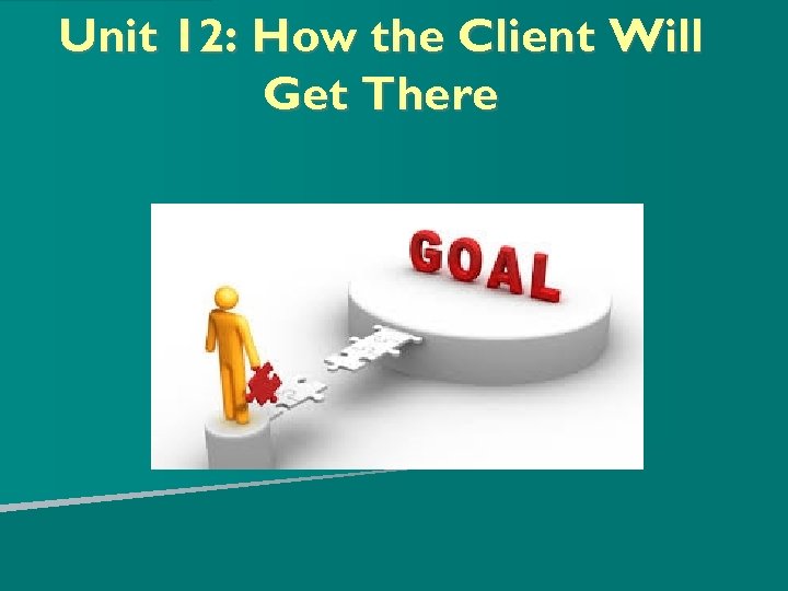 Unit 12: How the Client Will Get There 